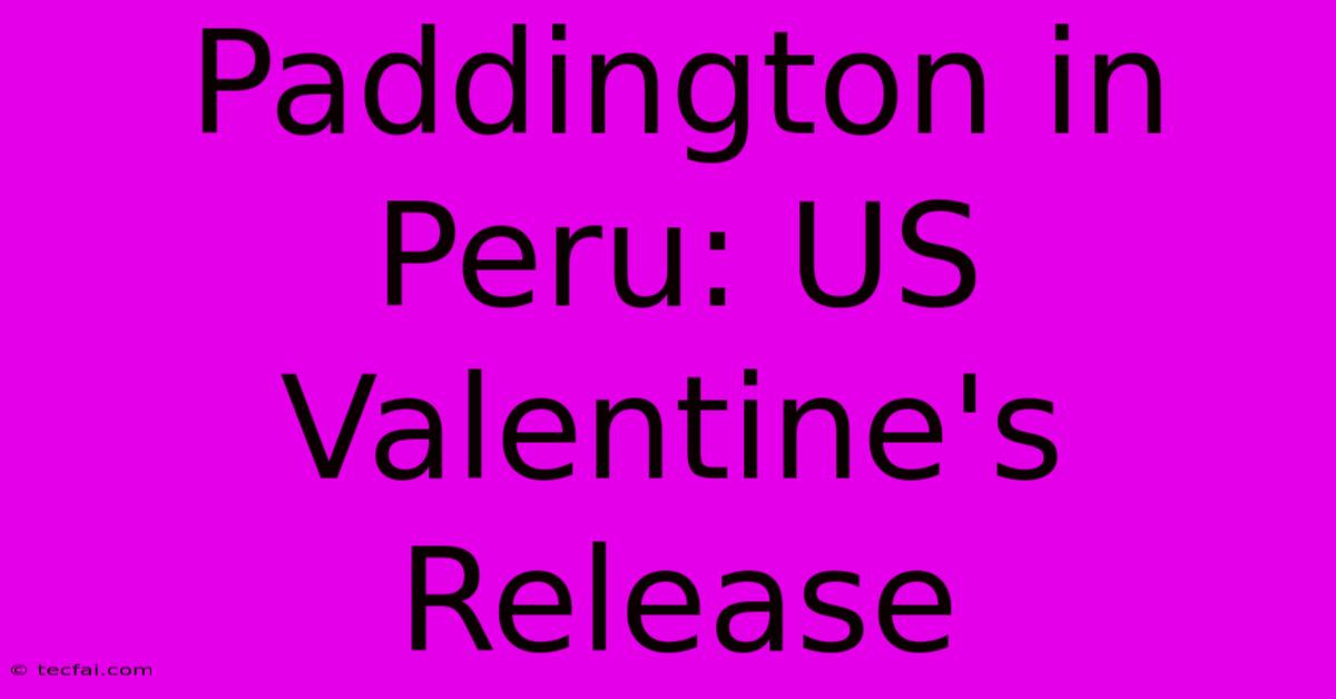 Paddington In Peru: US Valentine's Release