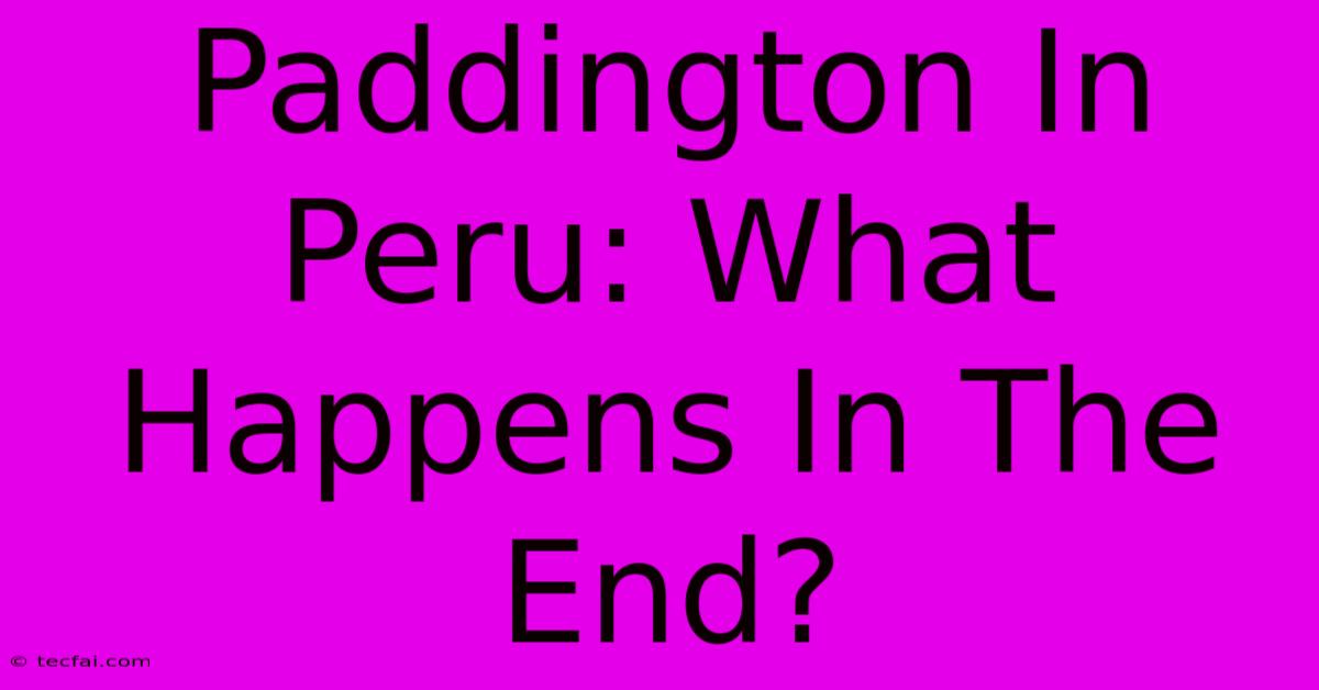 Paddington In Peru: What Happens In The End? 