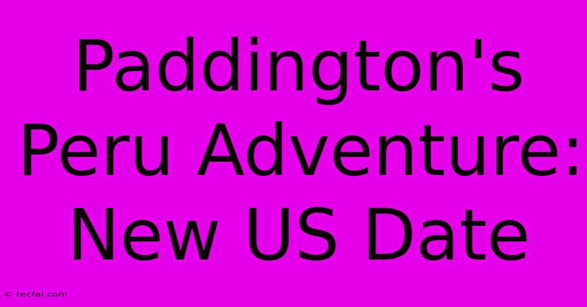 Paddington's Peru Adventure: New US Date