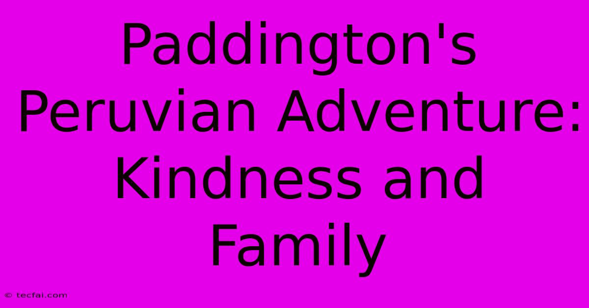 Paddington's Peruvian Adventure: Kindness And Family