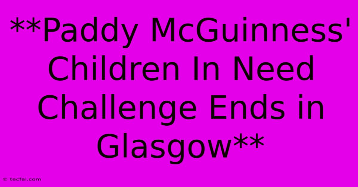 **Paddy McGuinness' Children In Need Challenge Ends In Glasgow**