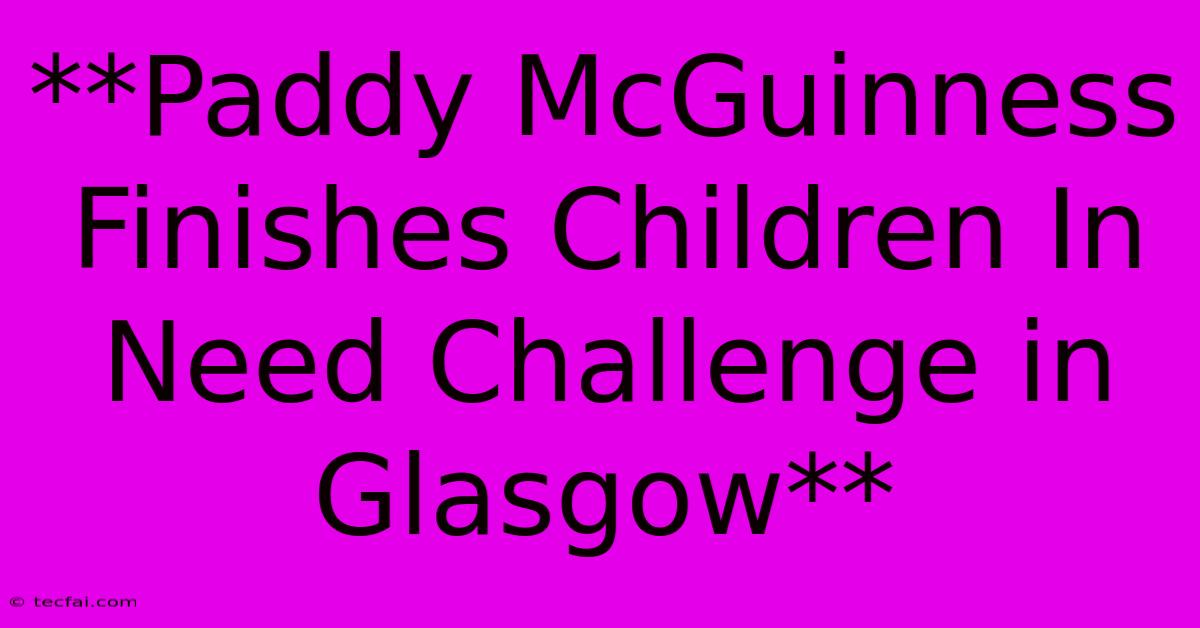 **Paddy McGuinness Finishes Children In Need Challenge In Glasgow**