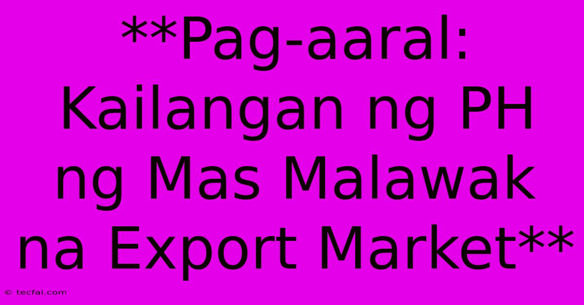 **Pag-aaral: Kailangan Ng PH Ng Mas Malawak Na Export Market** 