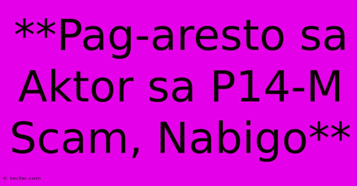 **Pag-aresto Sa Aktor Sa P14-M Scam, Nabigo** 