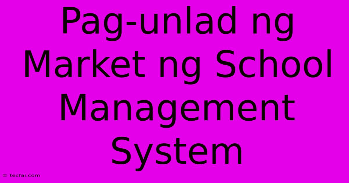 Pag-unlad Ng Market Ng School Management System