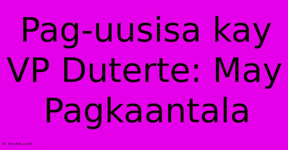 Pag-uusisa Kay VP Duterte: May Pagkaantala