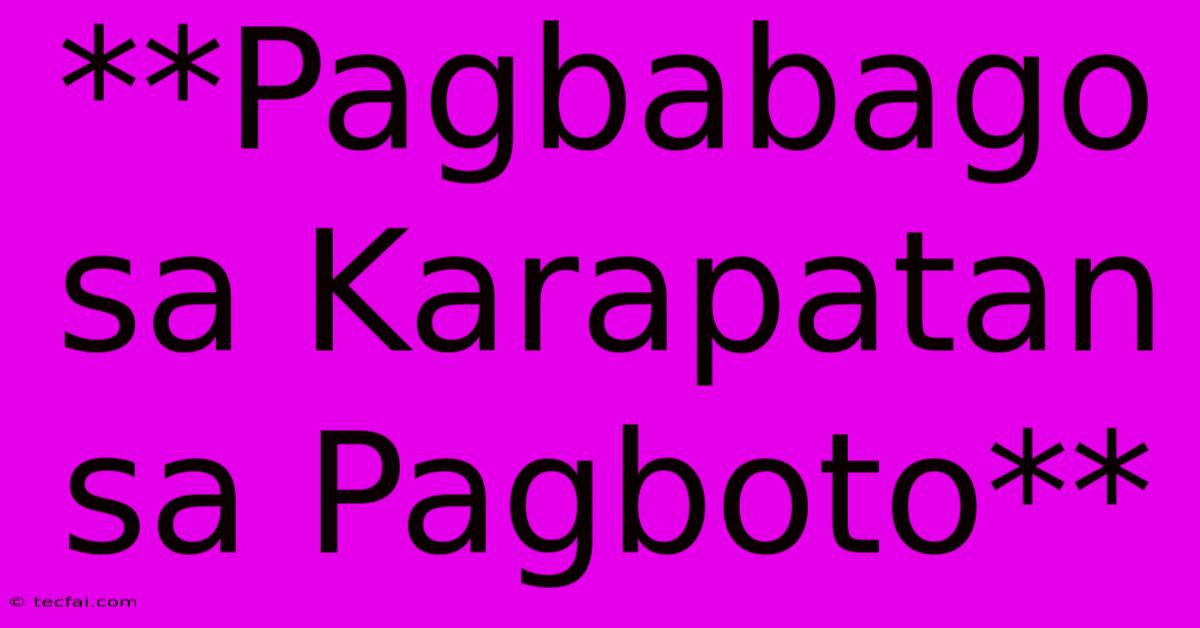 **Pagbabago Sa Karapatan Sa Pagboto**