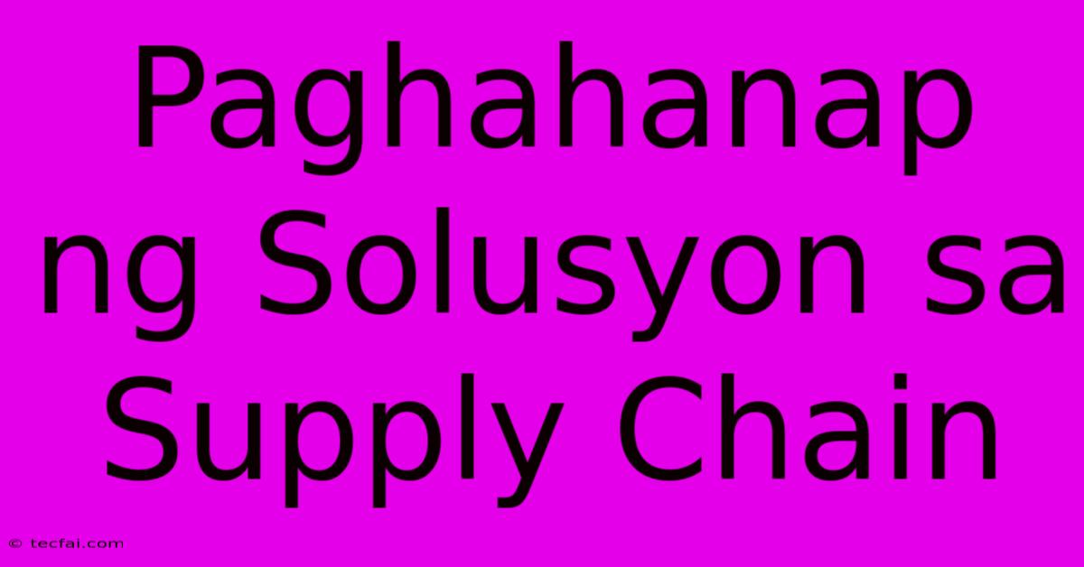 Paghahanap Ng Solusyon Sa Supply Chain