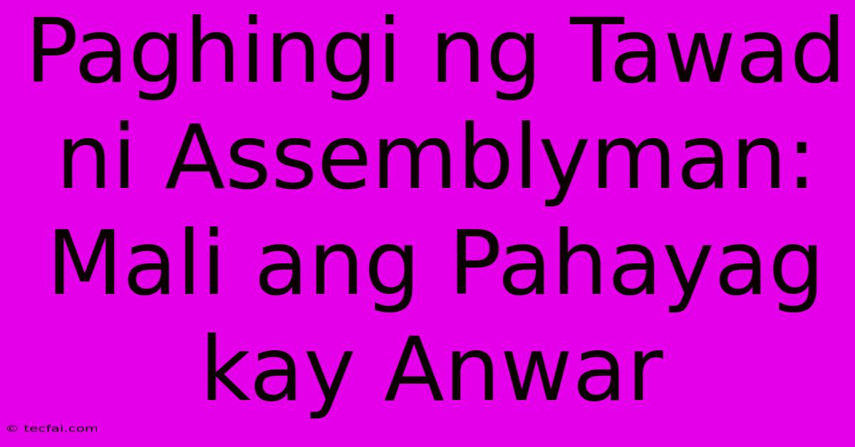 Paghingi Ng Tawad Ni Assemblyman:  Mali Ang Pahayag Kay Anwar