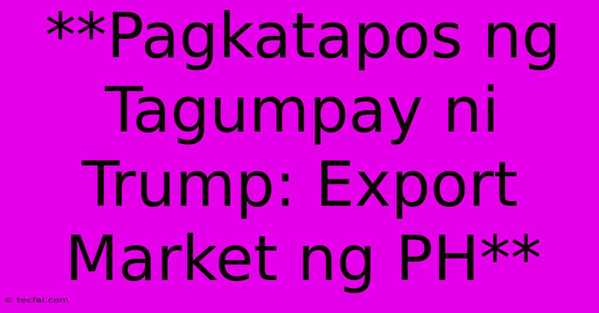 **Pagkatapos Ng Tagumpay Ni Trump: Export Market Ng PH**