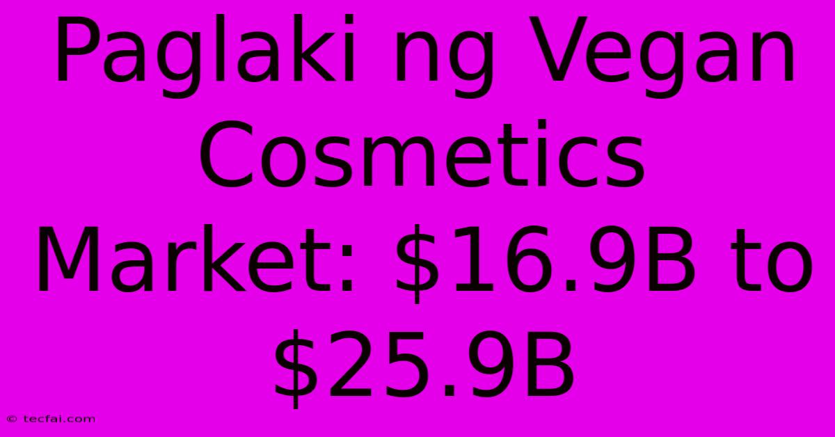 Paglaki Ng Vegan Cosmetics Market: $16.9B To $25.9B