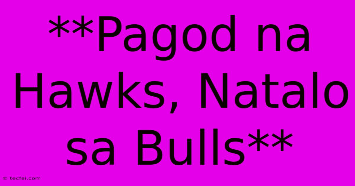 **Pagod Na Hawks, Natalo Sa Bulls**