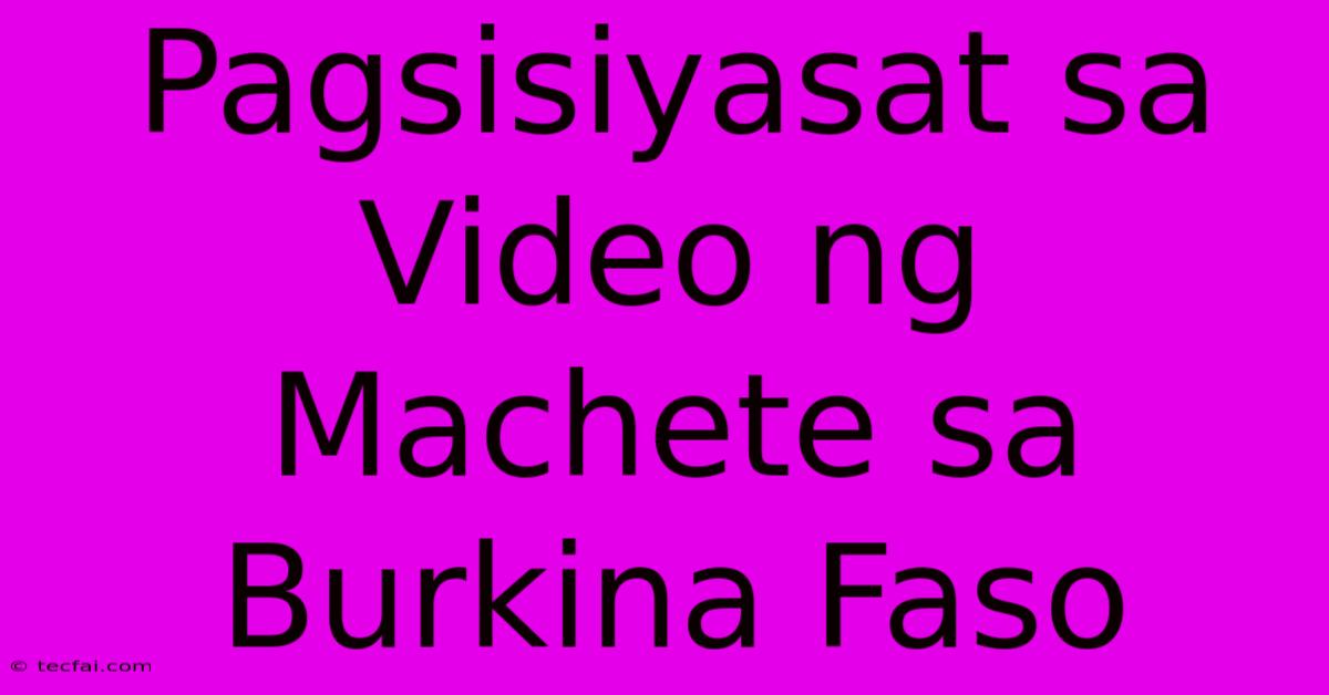 Pagsisiyasat Sa Video Ng Machete Sa Burkina Faso