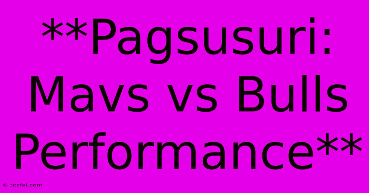 **Pagsusuri: Mavs Vs Bulls Performance**