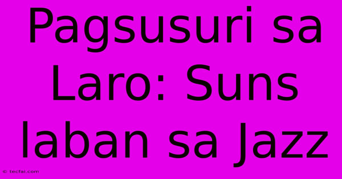 Pagsusuri Sa Laro: Suns Laban Sa Jazz