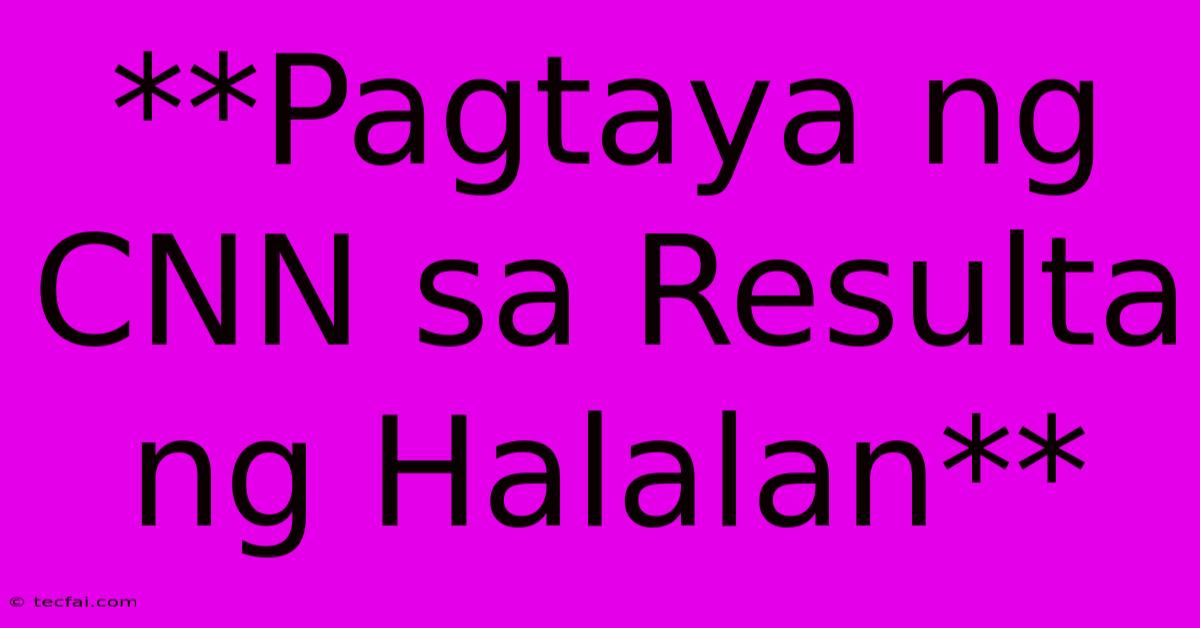 **Pagtaya Ng CNN Sa Resulta Ng Halalan**