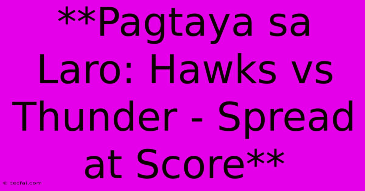 **Pagtaya Sa Laro: Hawks Vs Thunder - Spread At Score** 