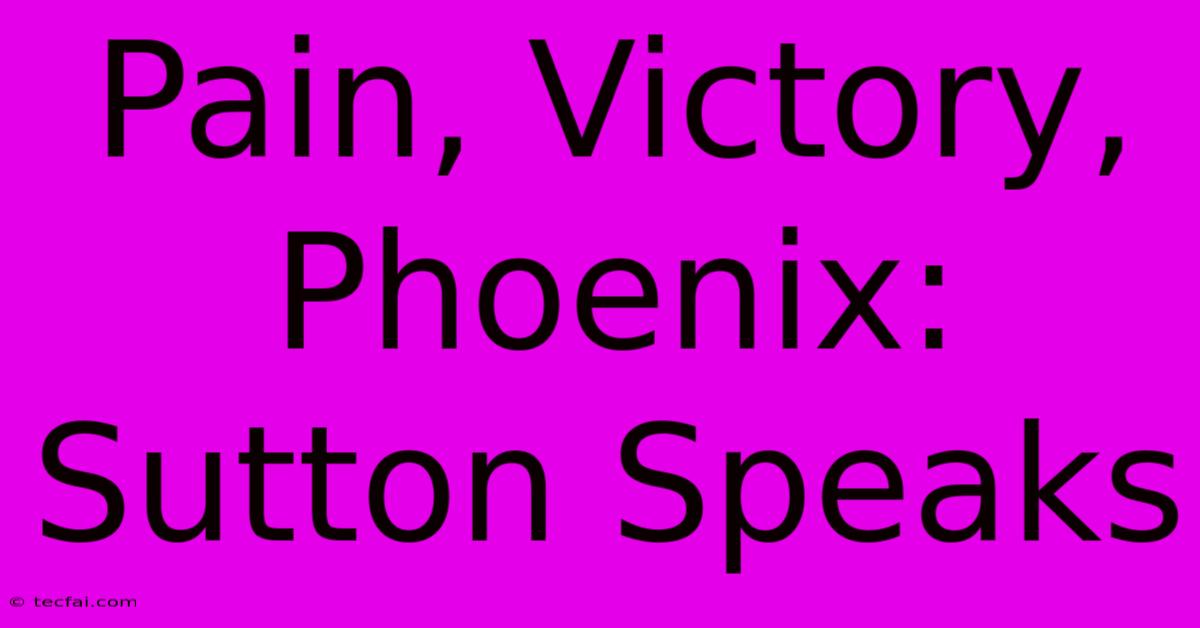 Pain, Victory, Phoenix: Sutton Speaks