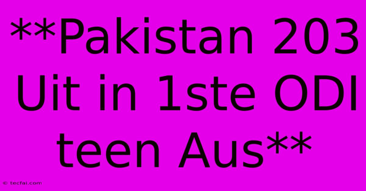 **Pakistan 203 Uit In 1ste ODI Teen Aus**