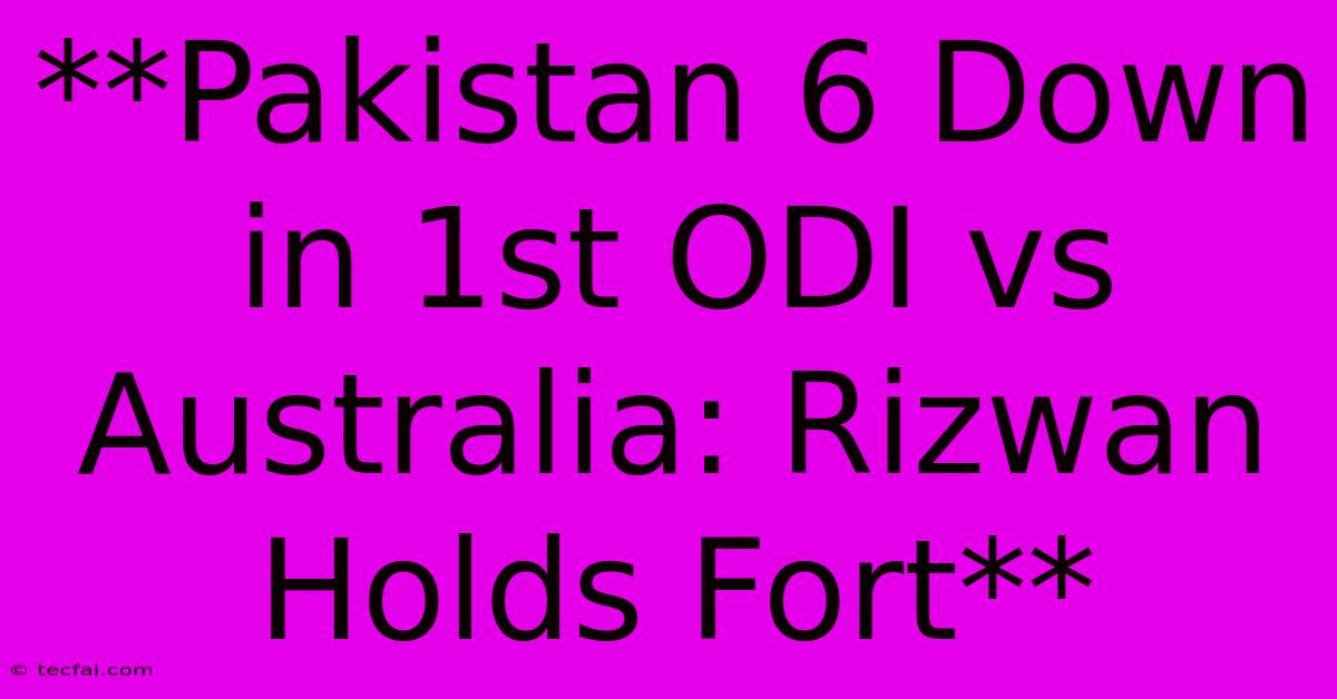 **Pakistan 6 Down In 1st ODI Vs Australia: Rizwan Holds Fort**