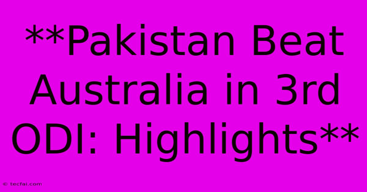 **Pakistan Beat Australia In 3rd ODI: Highlights**