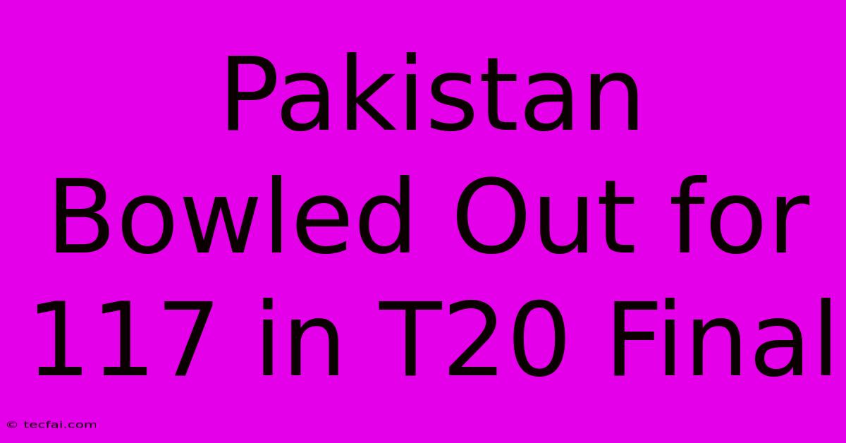 Pakistan Bowled Out For 117 In T20 Final