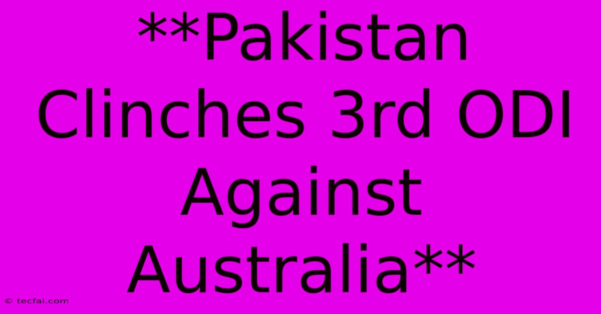 **Pakistan Clinches 3rd ODI Against Australia** 