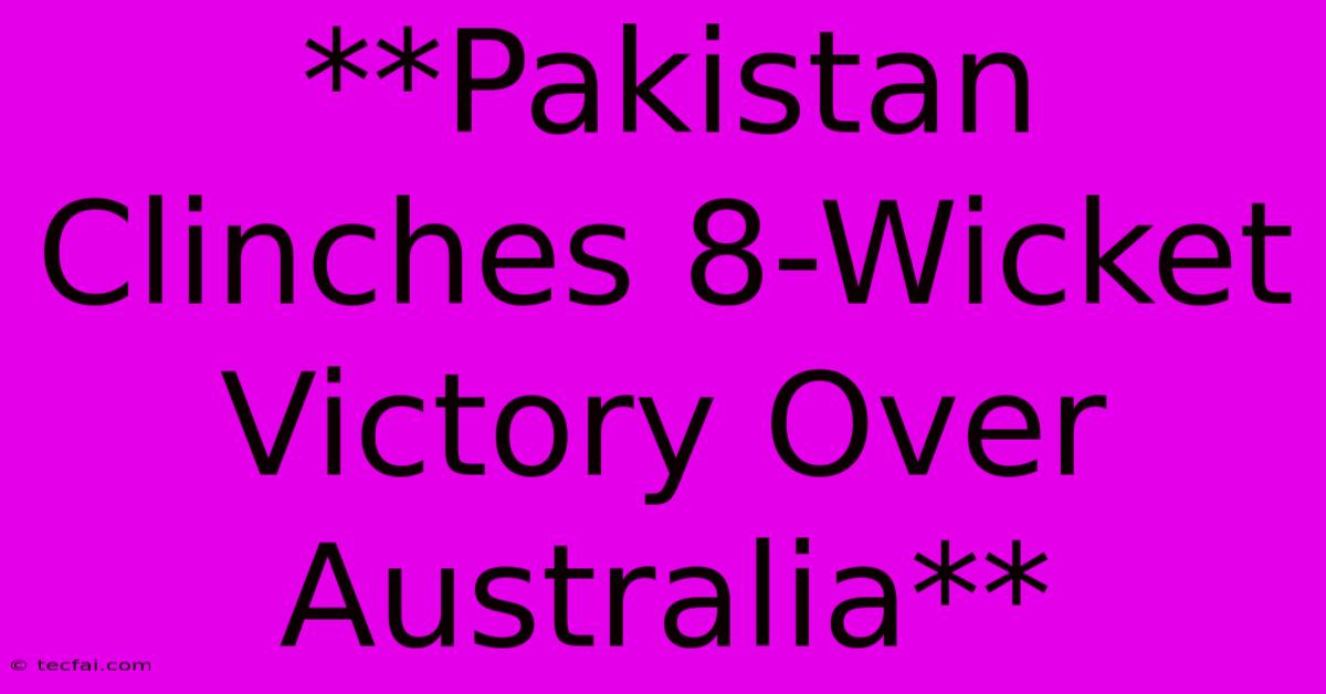 **Pakistan Clinches 8-Wicket Victory Over Australia** 