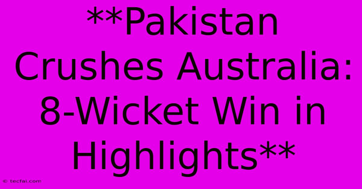 **Pakistan Crushes Australia: 8-Wicket Win In Highlights**