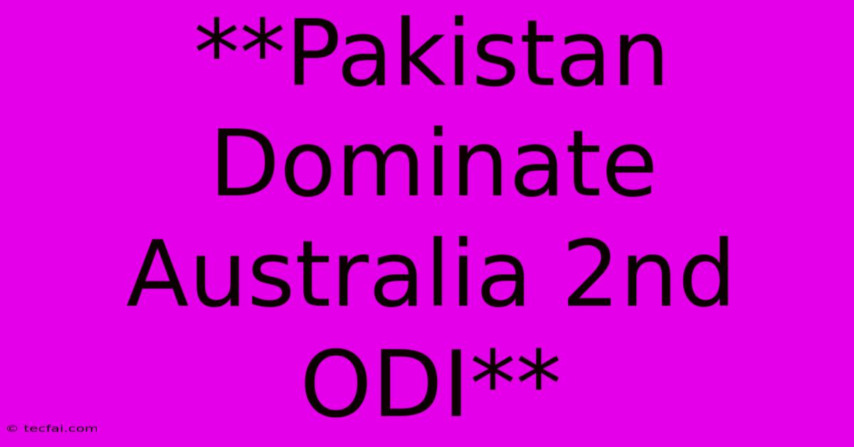 **Pakistan Dominate Australia 2nd ODI**