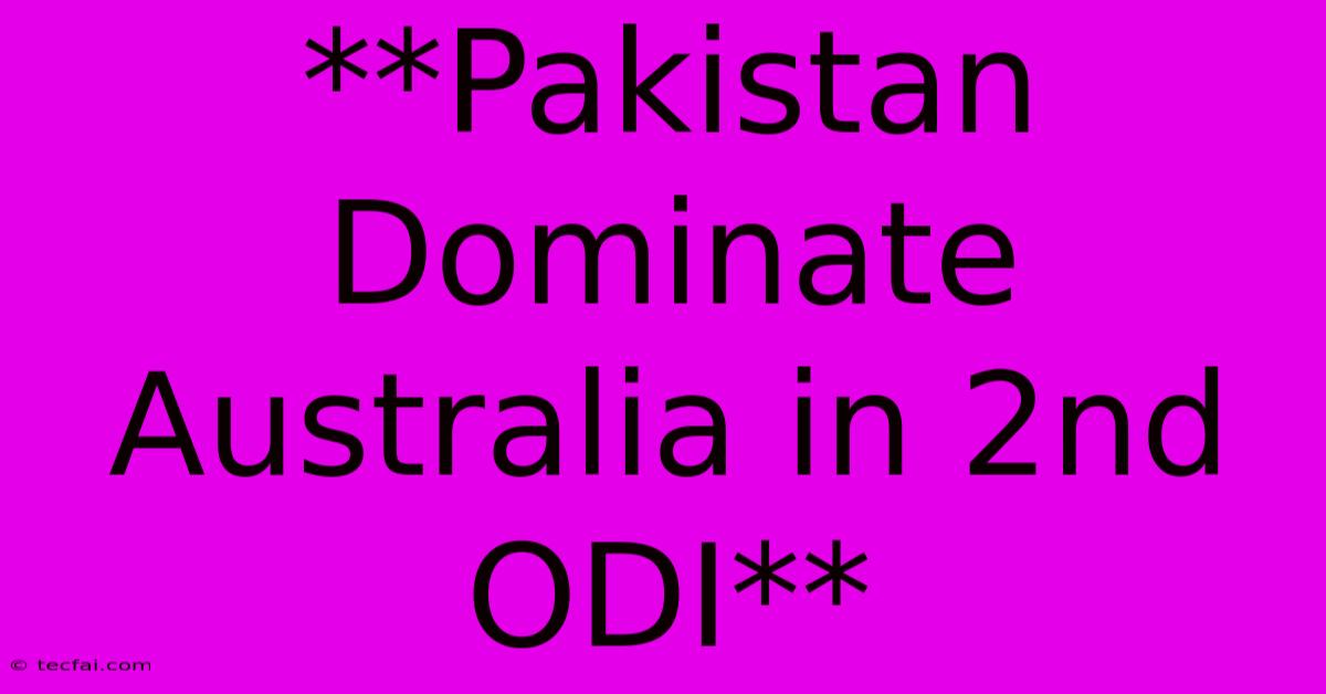 **Pakistan Dominate Australia In 2nd ODI**