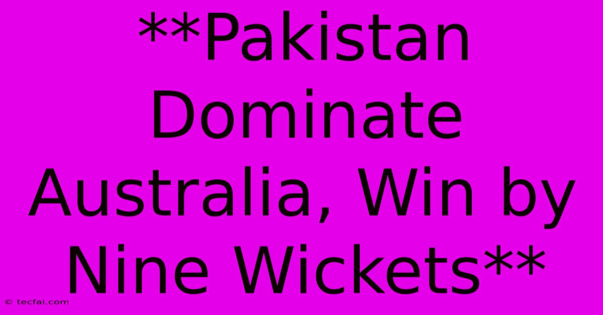 **Pakistan Dominate Australia, Win By Nine Wickets**