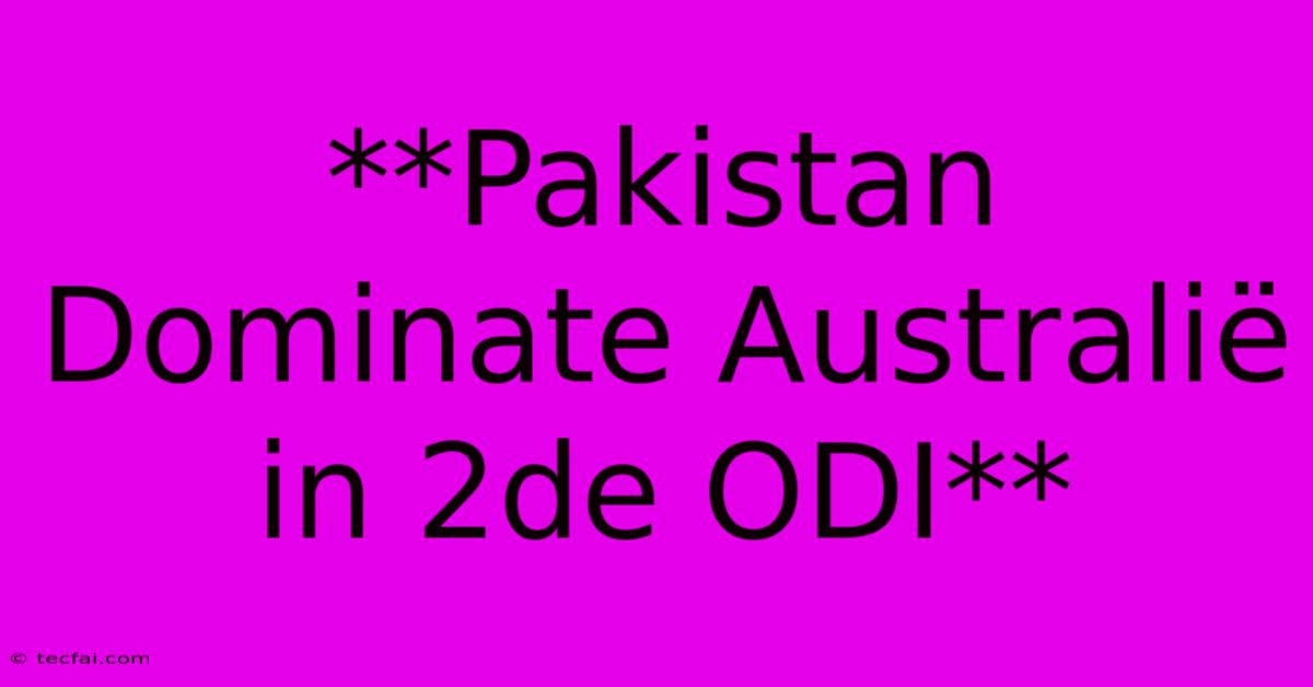 **Pakistan Dominate Australië In 2de ODI**