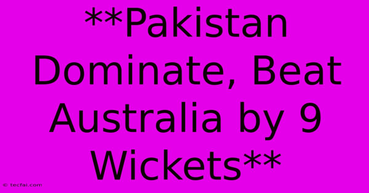 **Pakistan Dominate, Beat Australia By 9 Wickets**