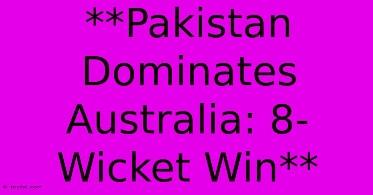 **Pakistan Dominates Australia: 8-Wicket Win**