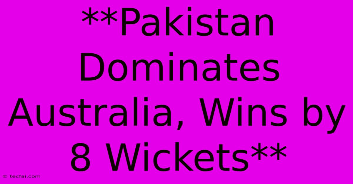 **Pakistan Dominates Australia, Wins By 8 Wickets**