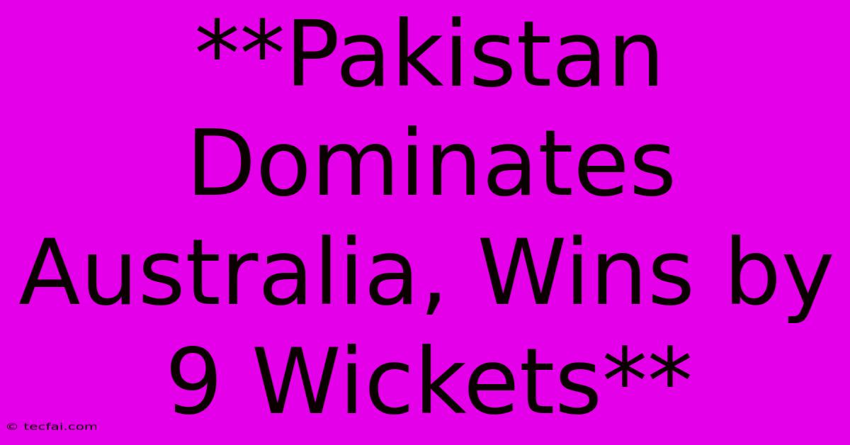 **Pakistan Dominates Australia, Wins By 9 Wickets** 