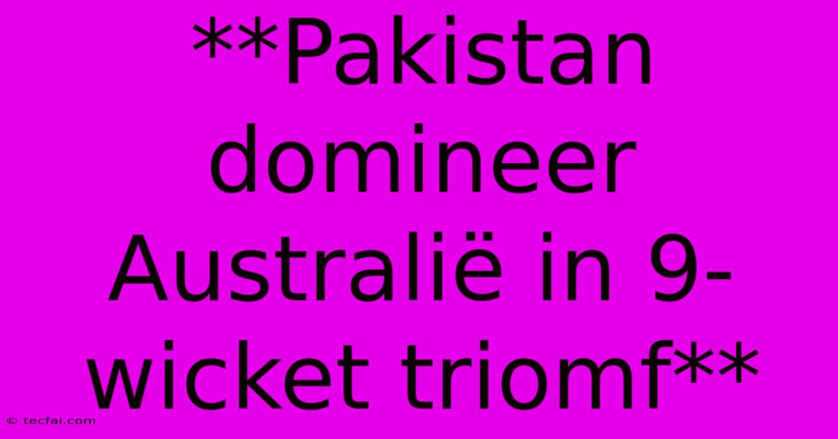 **Pakistan Domineer Australië In 9-wicket Triomf**