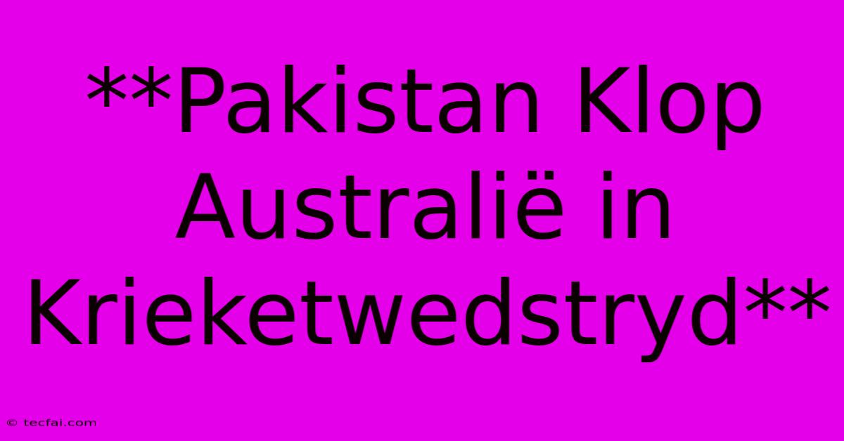 **Pakistan Klop Australië In Krieketwedstryd**