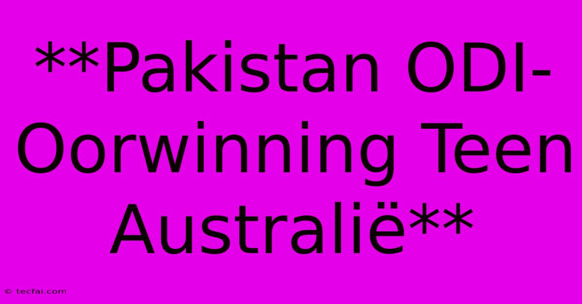 **Pakistan ODI-Oorwinning Teen Australië**