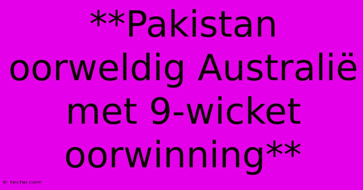 **Pakistan Oorweldig Australië Met 9-wicket Oorwinning**