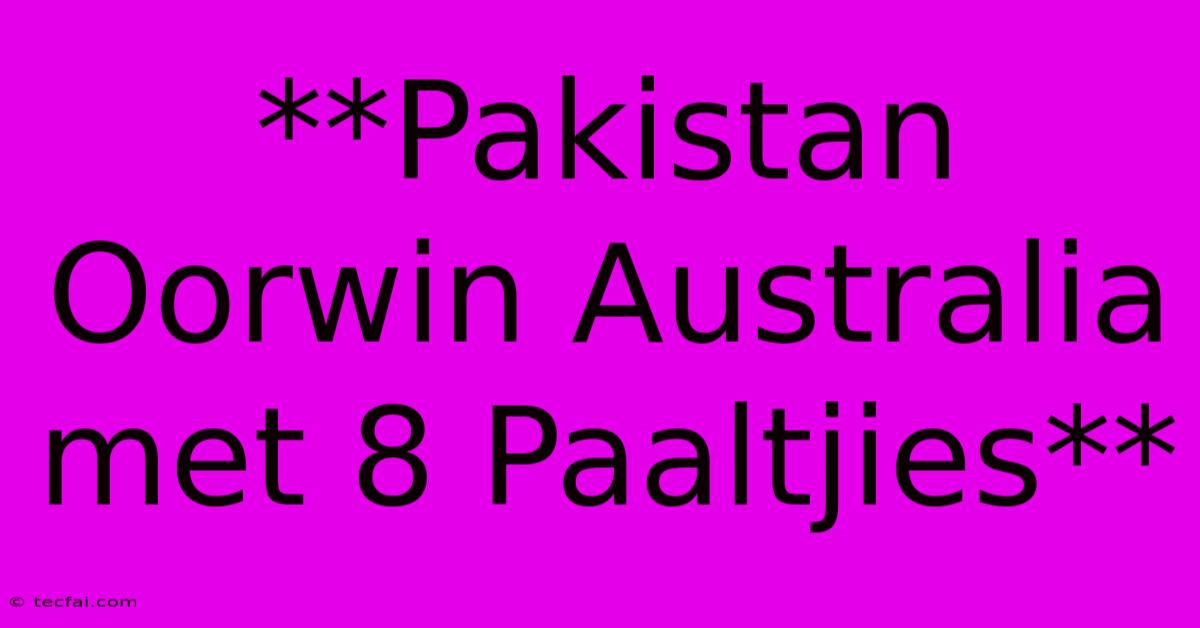 **Pakistan Oorwin Australia Met 8 Paaltjies**