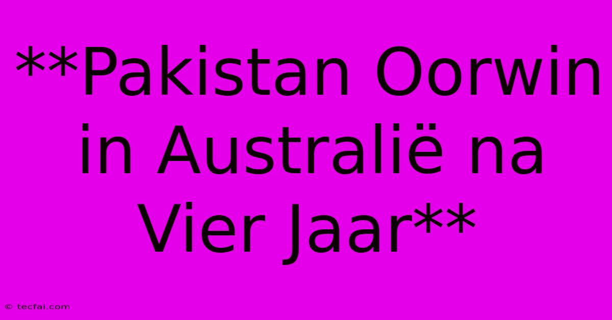 **Pakistan Oorwin In Australië Na Vier Jaar**