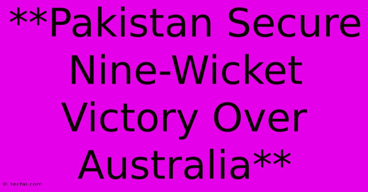 **Pakistan Secure Nine-Wicket Victory Over Australia** 