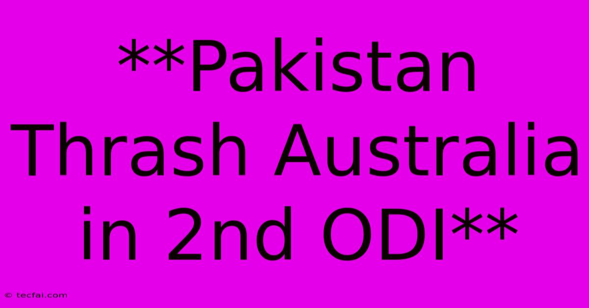 **Pakistan Thrash Australia In 2nd ODI**