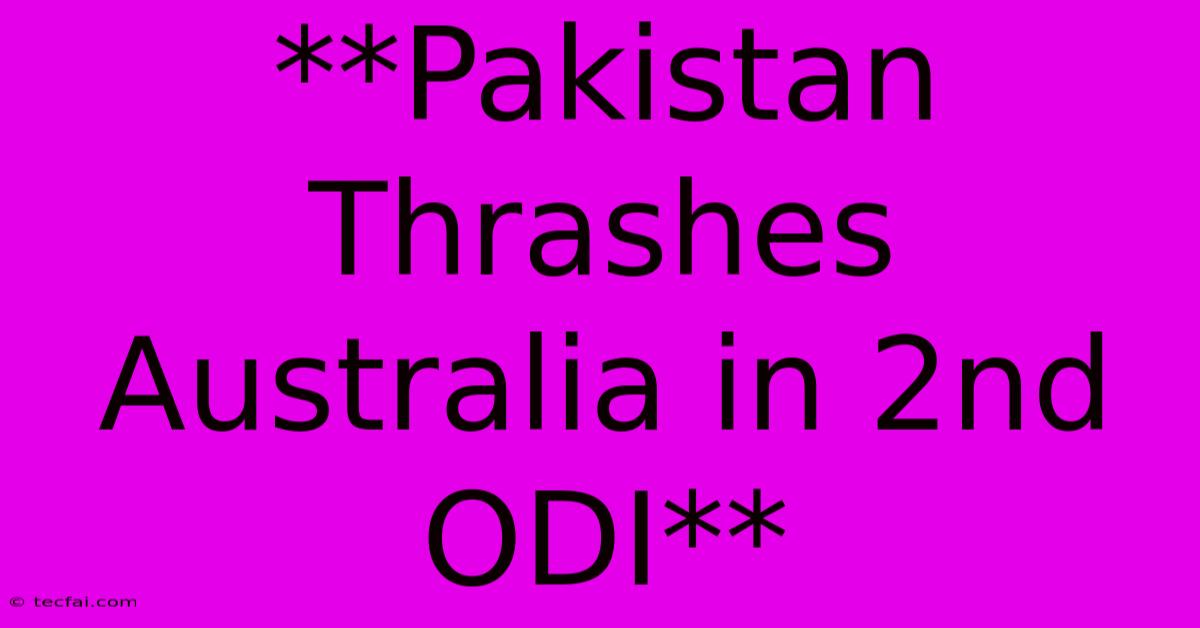 **Pakistan Thrashes Australia In 2nd ODI**