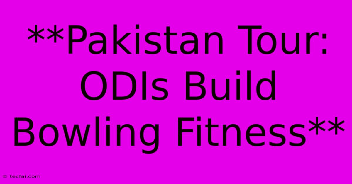 **Pakistan Tour: ODIs Build Bowling Fitness**