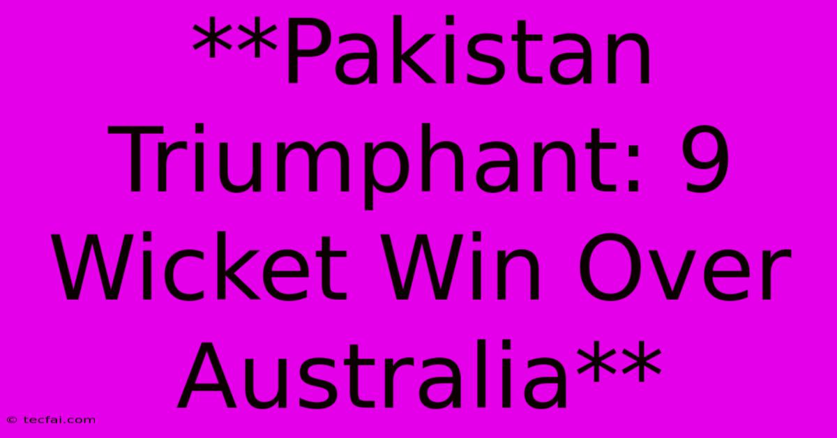 **Pakistan Triumphant: 9 Wicket Win Over Australia**