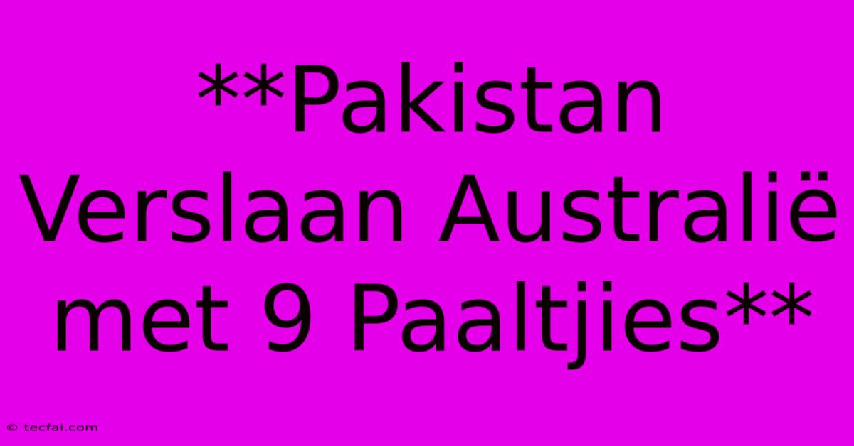 **Pakistan Verslaan Australië Met 9 Paaltjies**