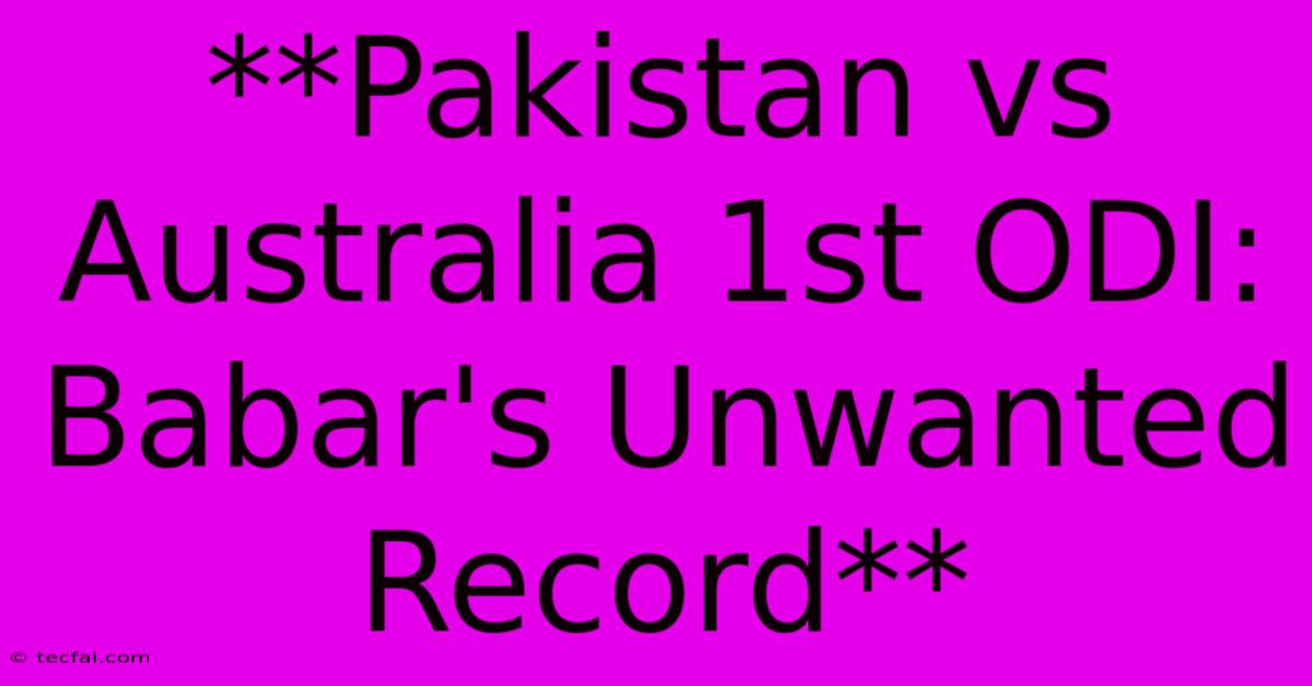 **Pakistan Vs Australia 1st ODI: Babar's Unwanted Record**